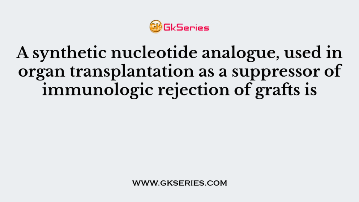 A synthetic nucleotide analogue, used in organ transplantation as a suppressor of immunologic rejection of grafts is
