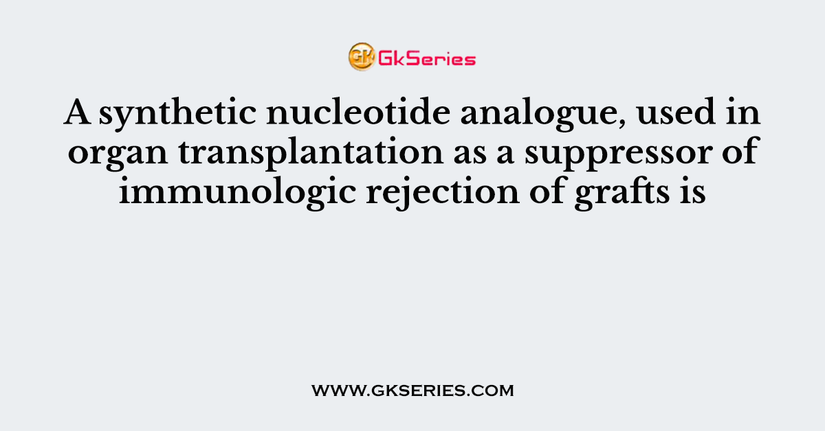 A synthetic nucleotide analogue, used in organ transplantation as a suppressor of immunologic rejection of grafts is