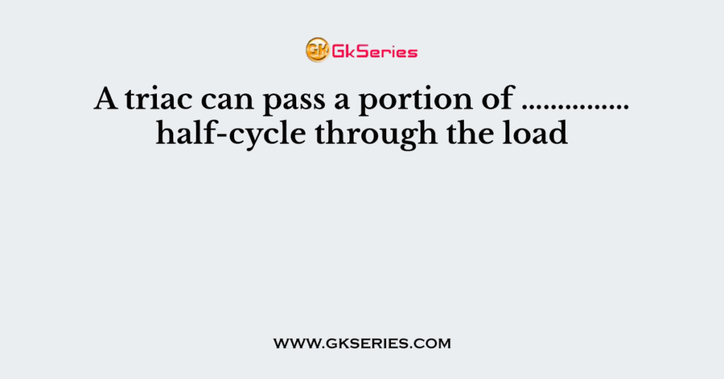 A triac can pass a portion of …………… half-cycle through the load