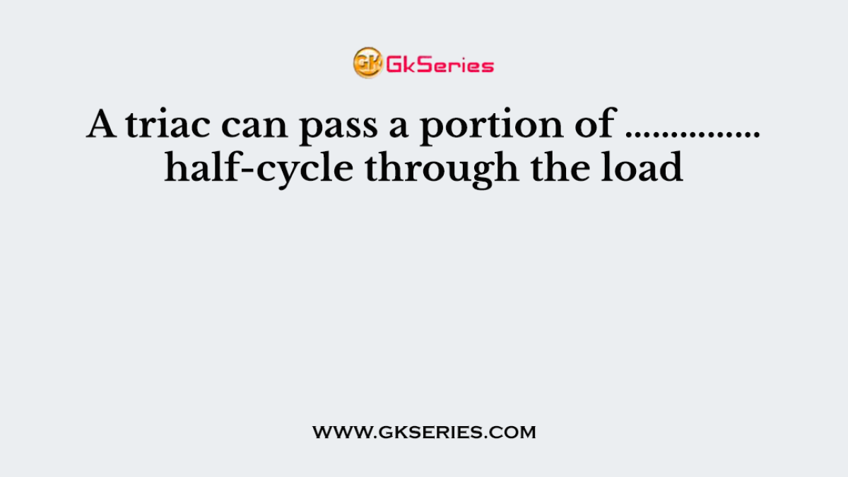 A triac can pass a portion of …………… half-cycle through the load