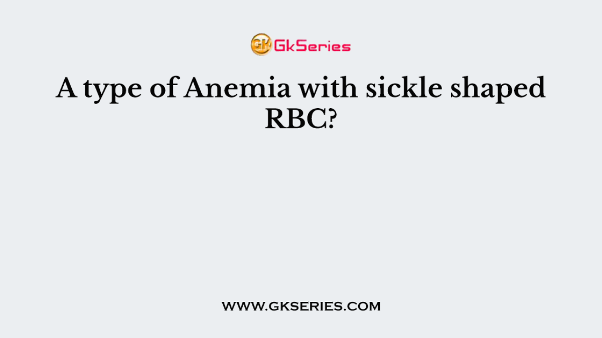 A type of Anemia with sickle shaped RBC?