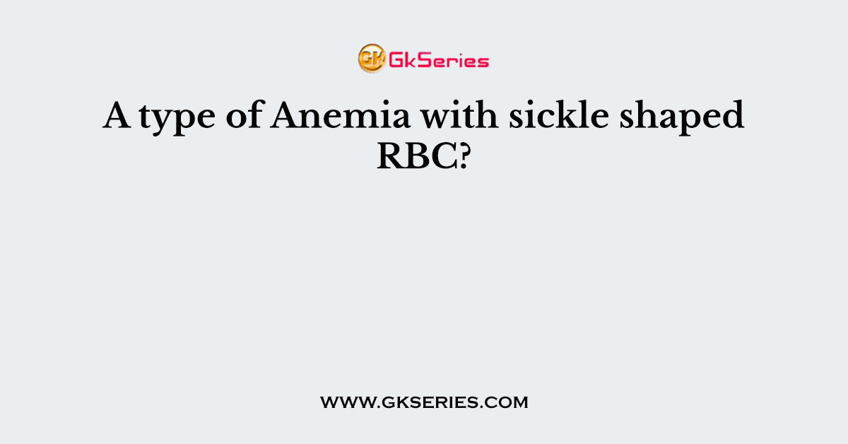 A type of Anemia with sickle shaped RBC?