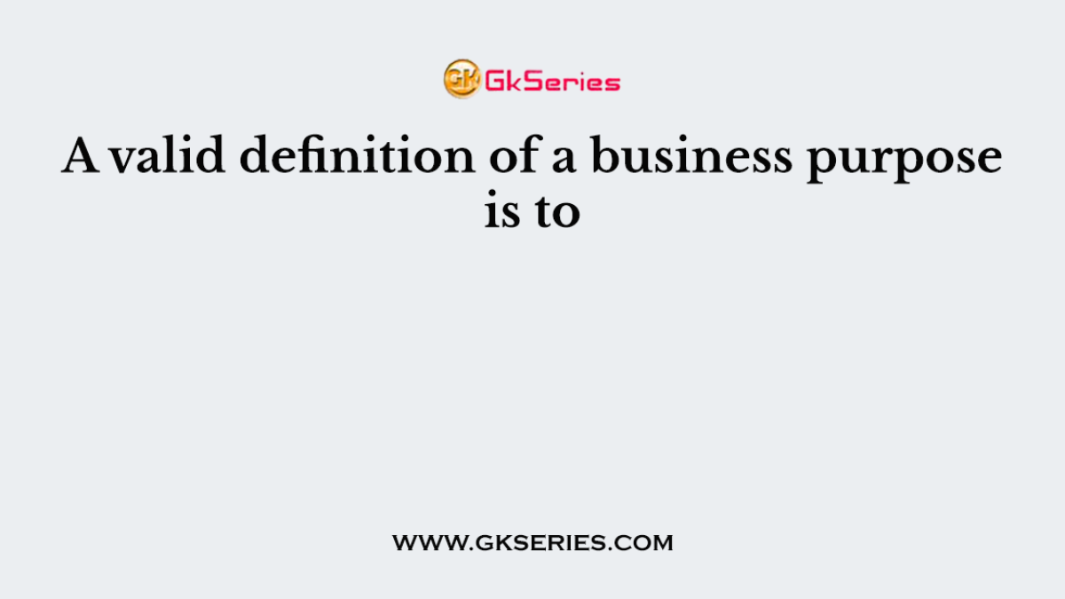 A valid definition of a business purpose is to