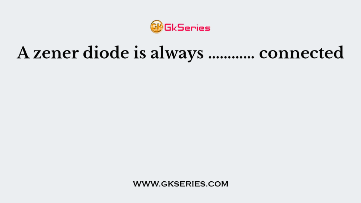 A zener diode is always ………… connected