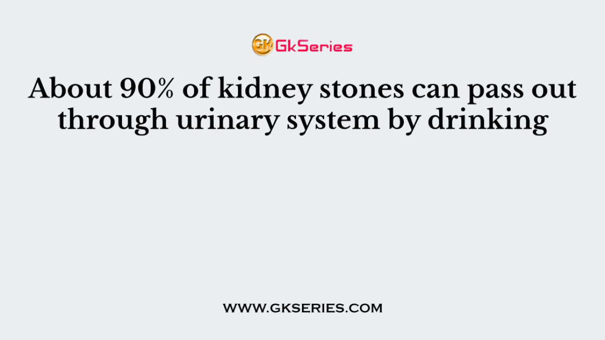About 90% of kidney stones can pass out through urinary system by drinking