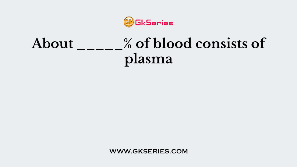 About _____% of blood consists of plasma