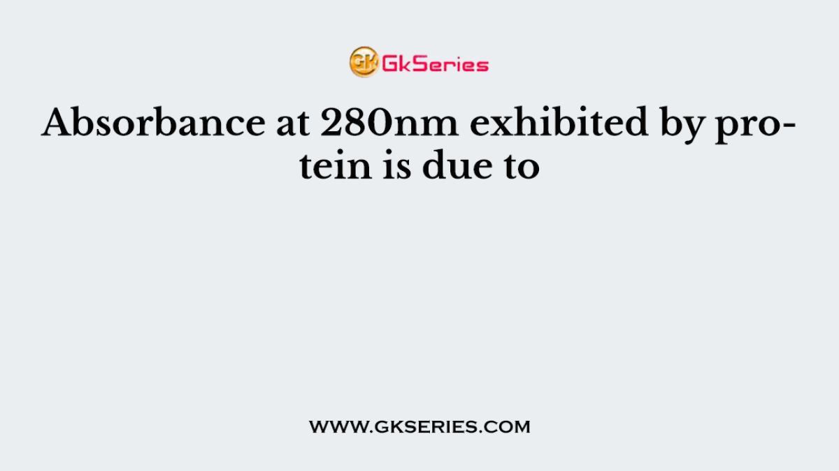 Absorbance at 280nm exhibited by protein is due to