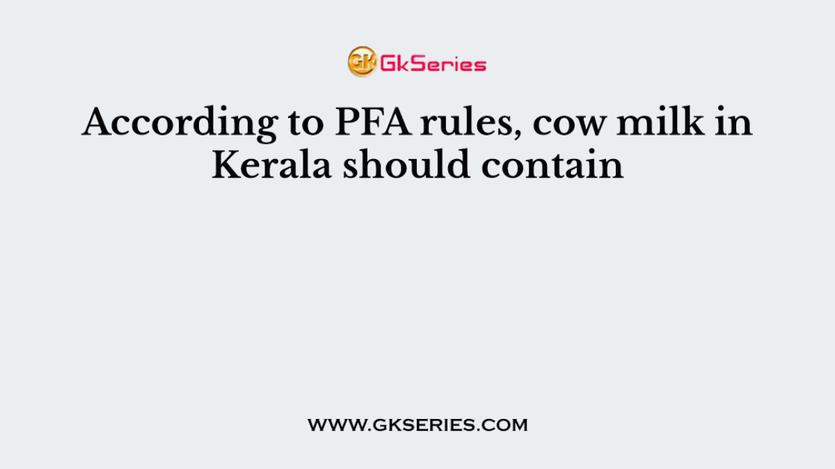 According to PFA rules, cow milk in Kerala should contain