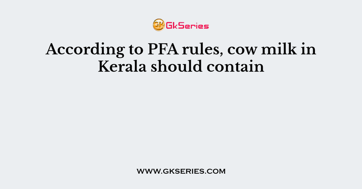 According to PFA rules, cow milk in Kerala should contain