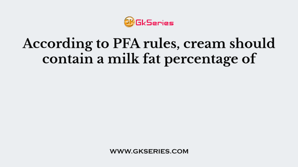 According to PFA rules, cream should contain a milk fat percentage of