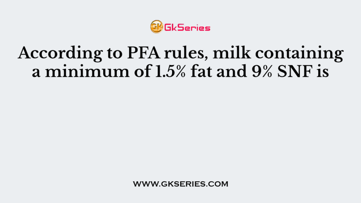 According to PFA rules, milk containing a minimum of 1.5% fat and 9% SNF is