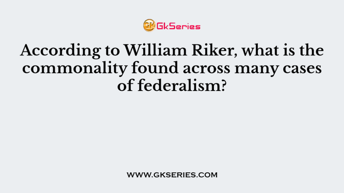 According to William Riker, what is the commonality found across many cases of federalism?