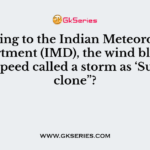 According to the Indian Meteorological Department (IMD), the wind blows at which speed called a storm as ‘Super cyclone”?
