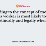 According to the concept of moral intensity, a worker is most likely to behave ethically and legally when