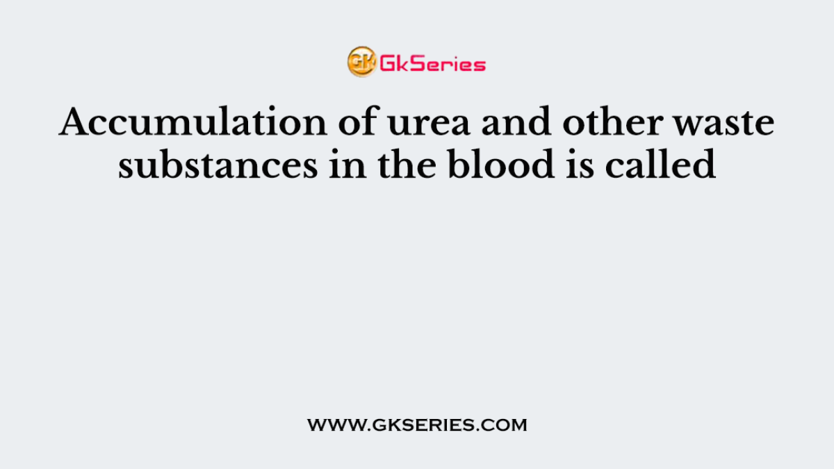 Accumulation of urea and other waste substances in the blood is called