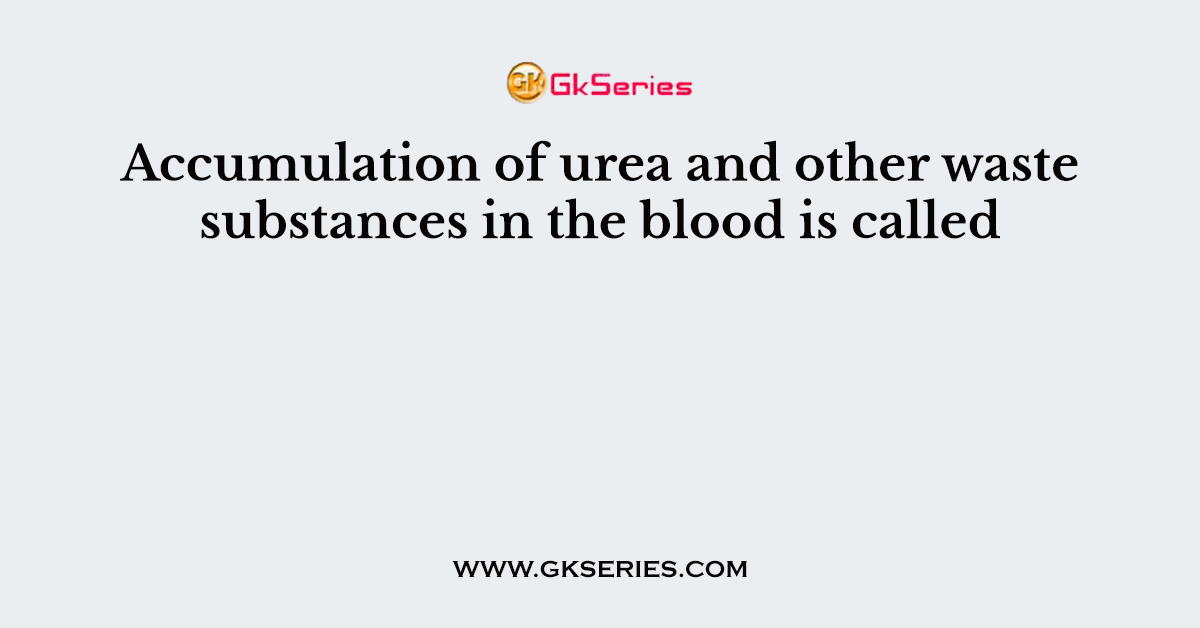 Accumulation of urea and other waste substances in the blood is called