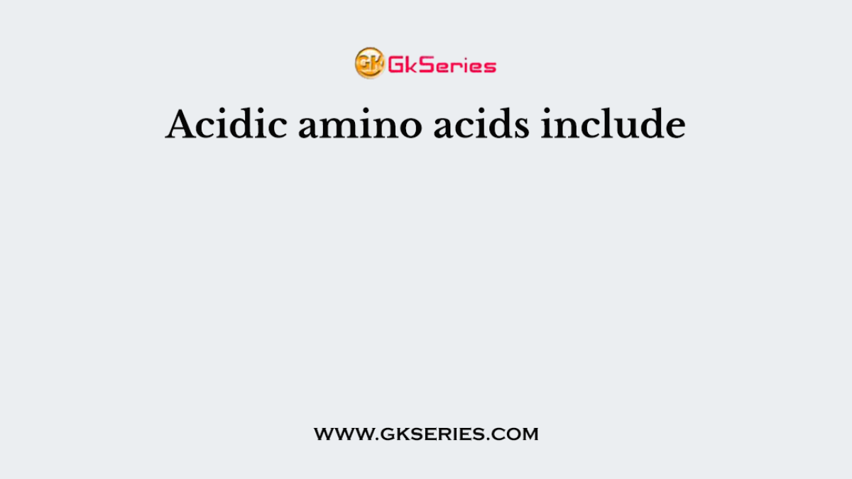 Acidic amino acids include