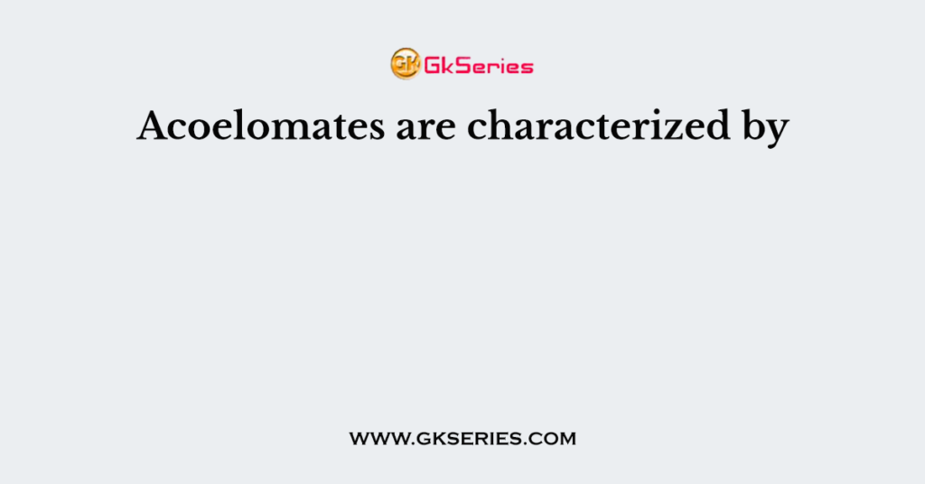 Acoelomates are characterized by