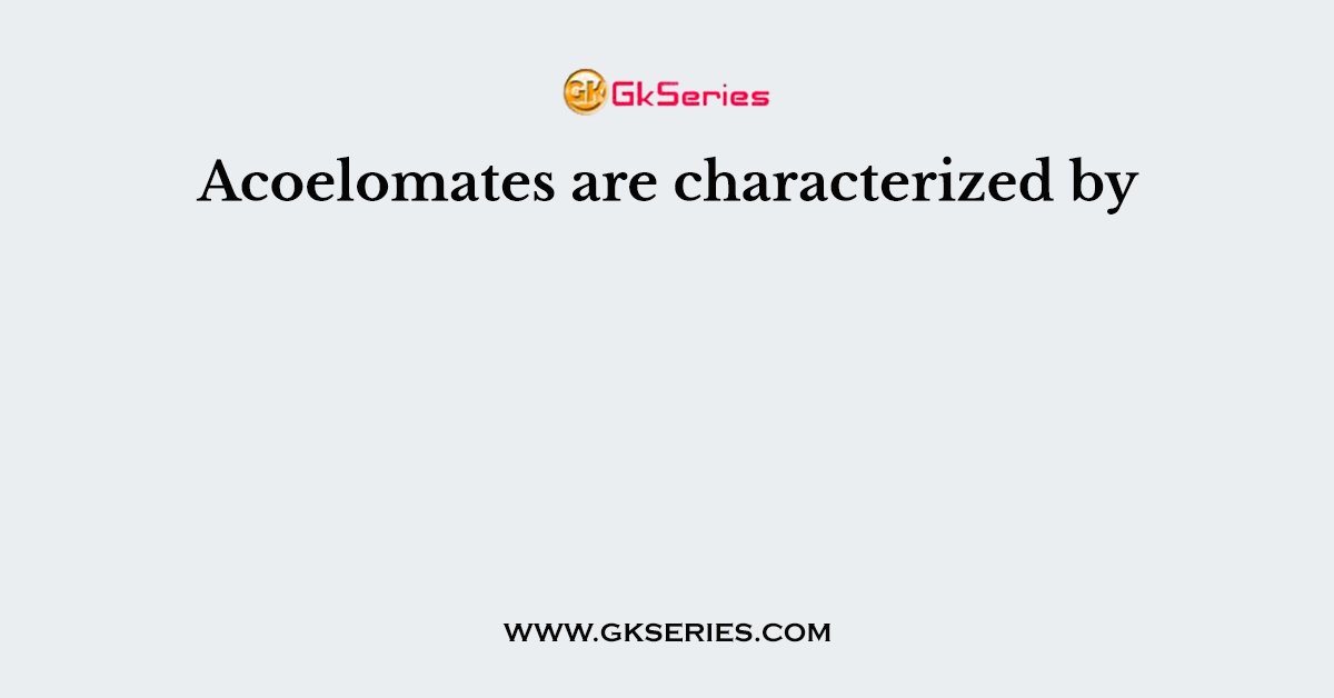 Acoelomates are characterized by