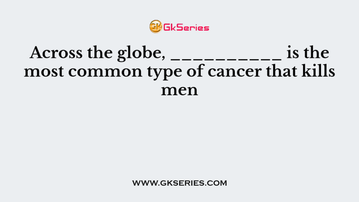 Across the globe, __________ is the most common type of cancer that kills men