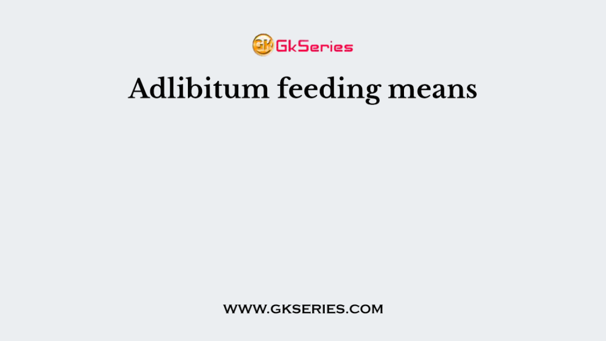 Adlibitum feeding means