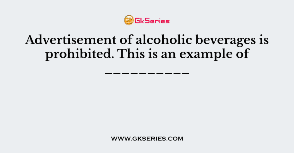 Advertisement of alcoholic beverages is prohibited. This is an example of __________