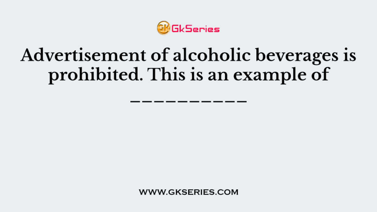 Advertisement of alcoholic beverages is prohibited. This is an example of __________