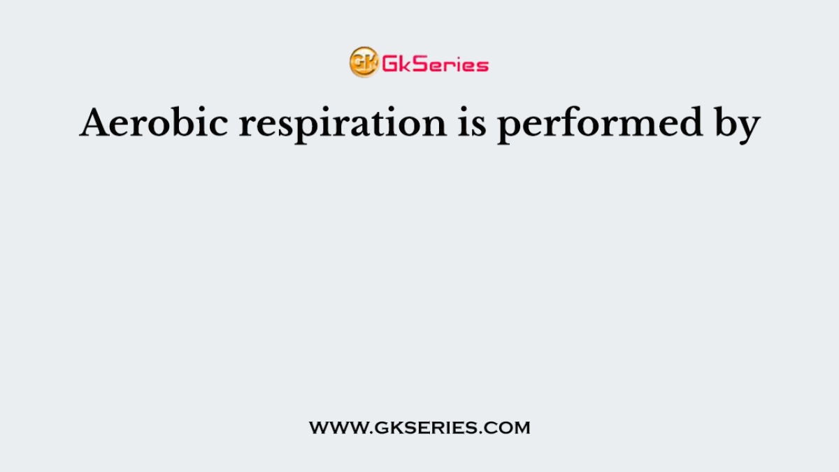 Aerobic respiration is performed by