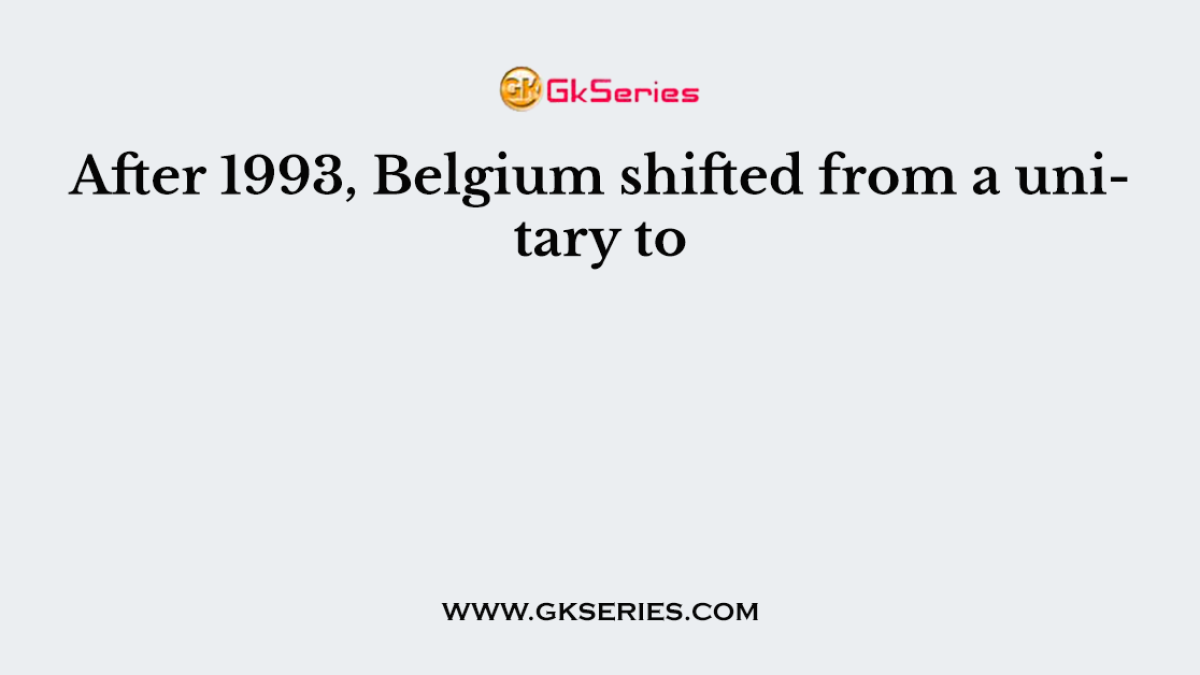 After 1993, Belgium shifted from a unitary to