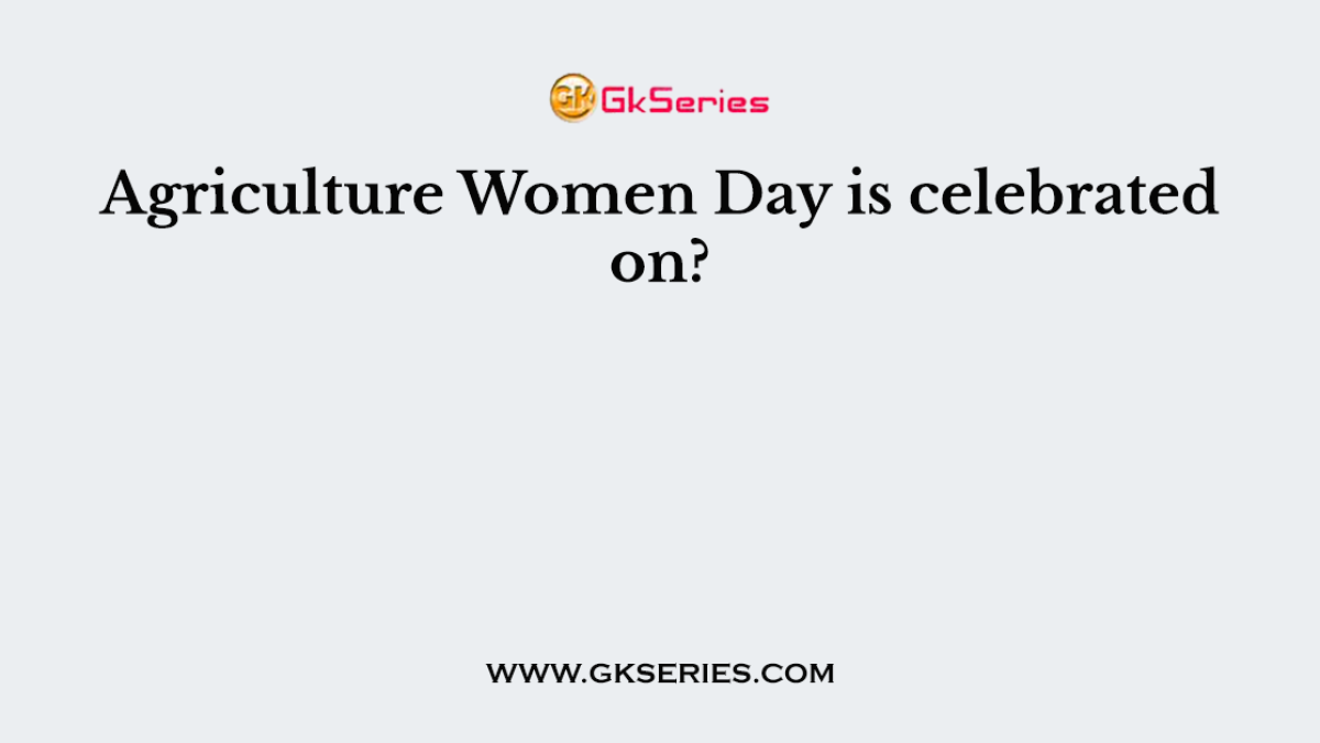 Agriculture Women Day is celebrated on?