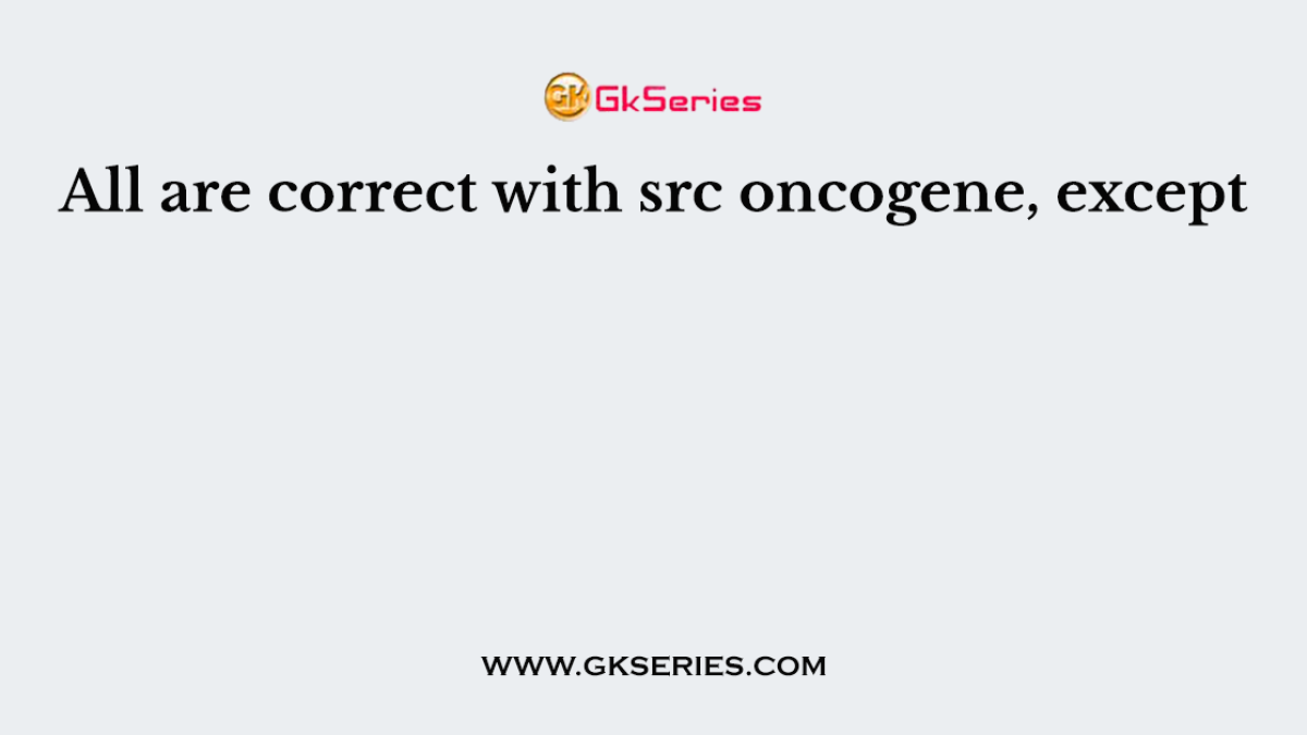 All are correct with src oncogene, except