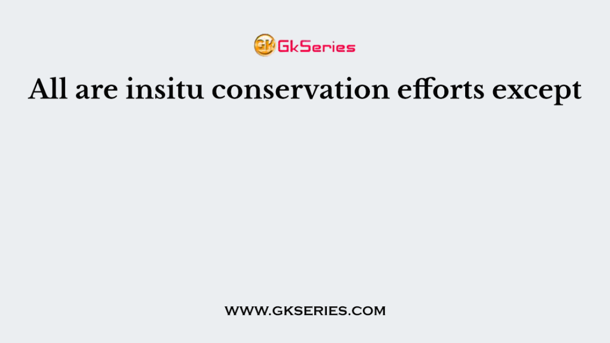 All are insitu conservation efforts except