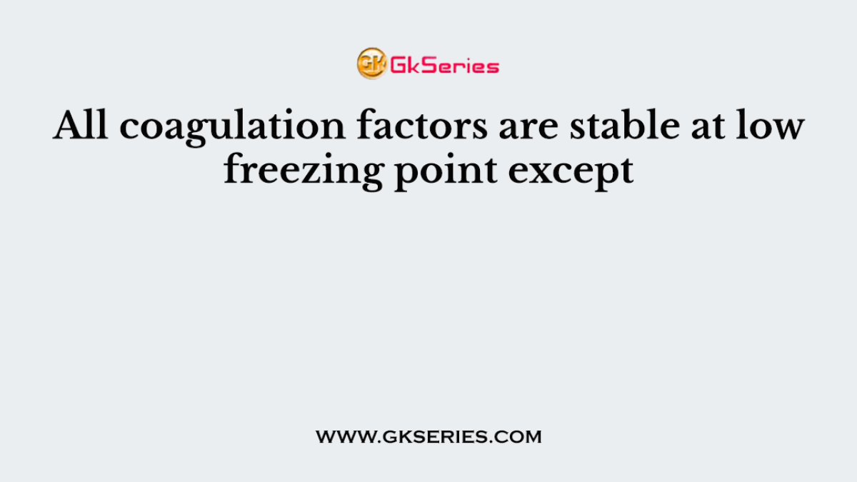 All coagulation factors are stable at low freezing point except