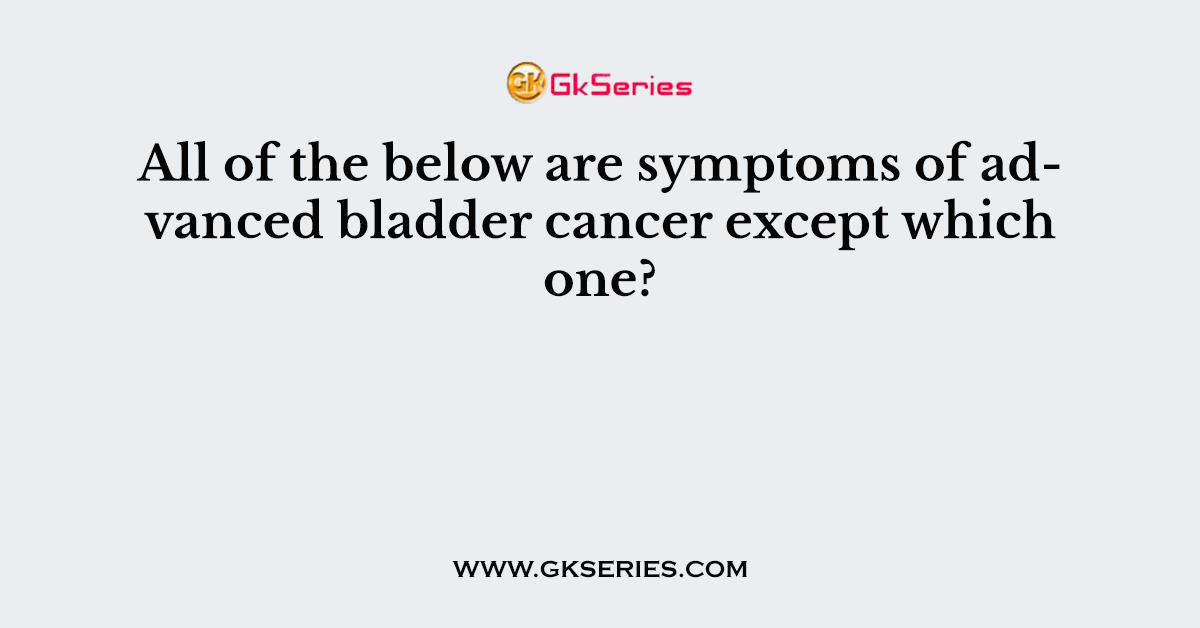 All of the below are symptoms of advanced bladder cancer except which one?