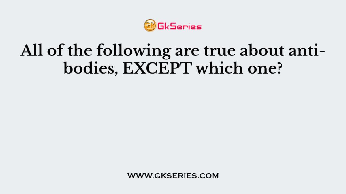 All of the following are true about antibodies, EXCEPT which one?