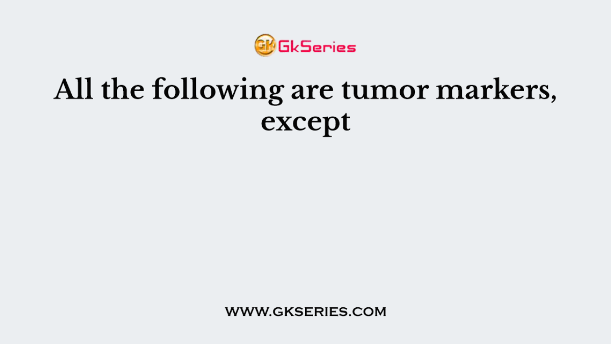 All the following are tumor markers, except