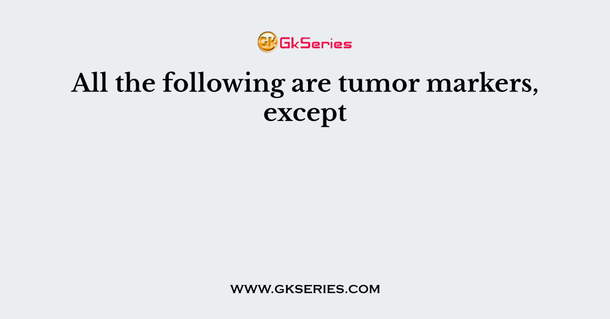 All the following are tumor markers, except