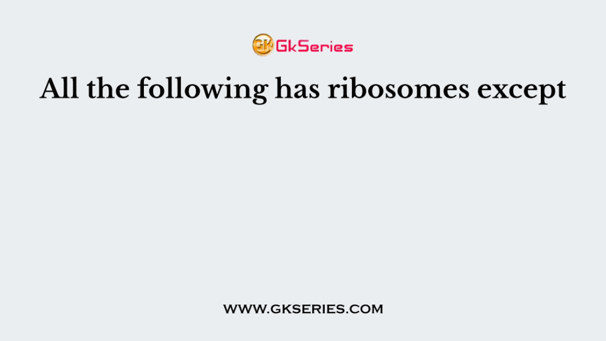 All the following has ribosomes except