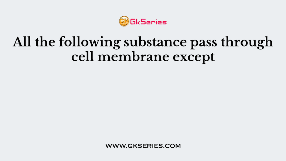 All the following substance pass through cell membrane except