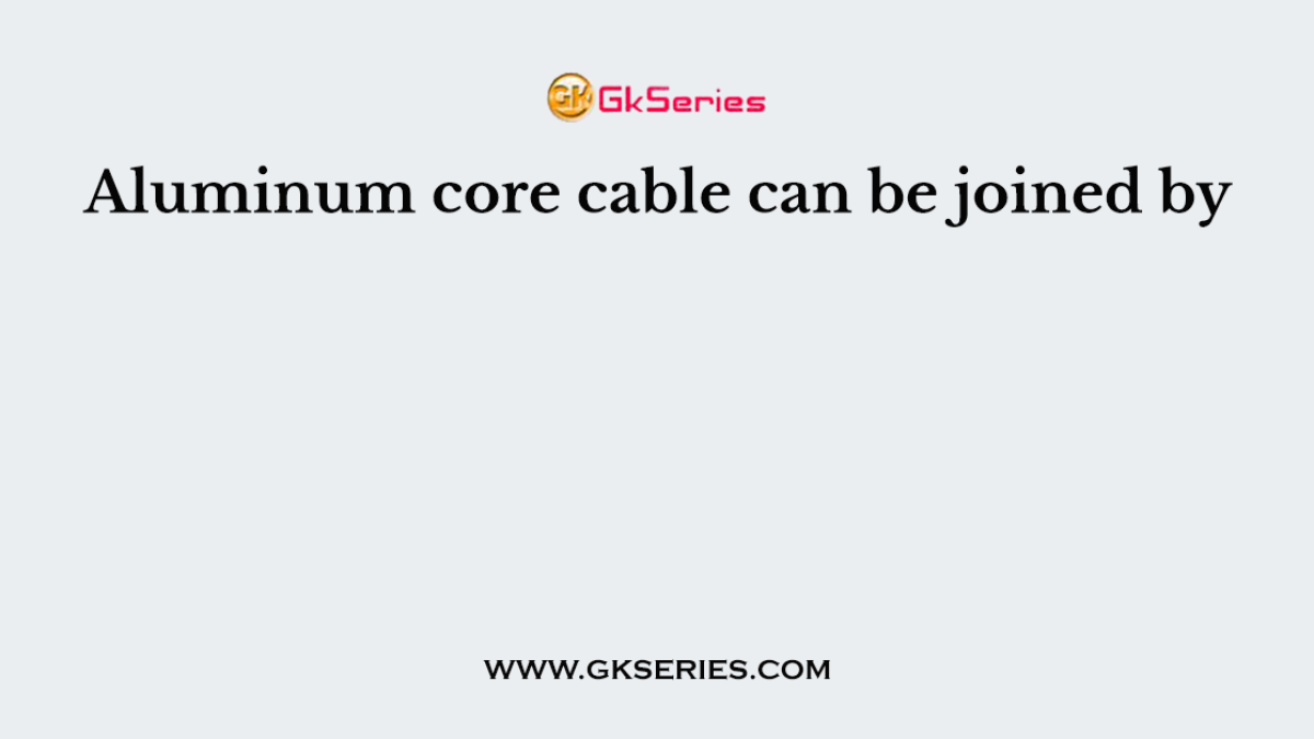 Aluminum core cable can be joined by