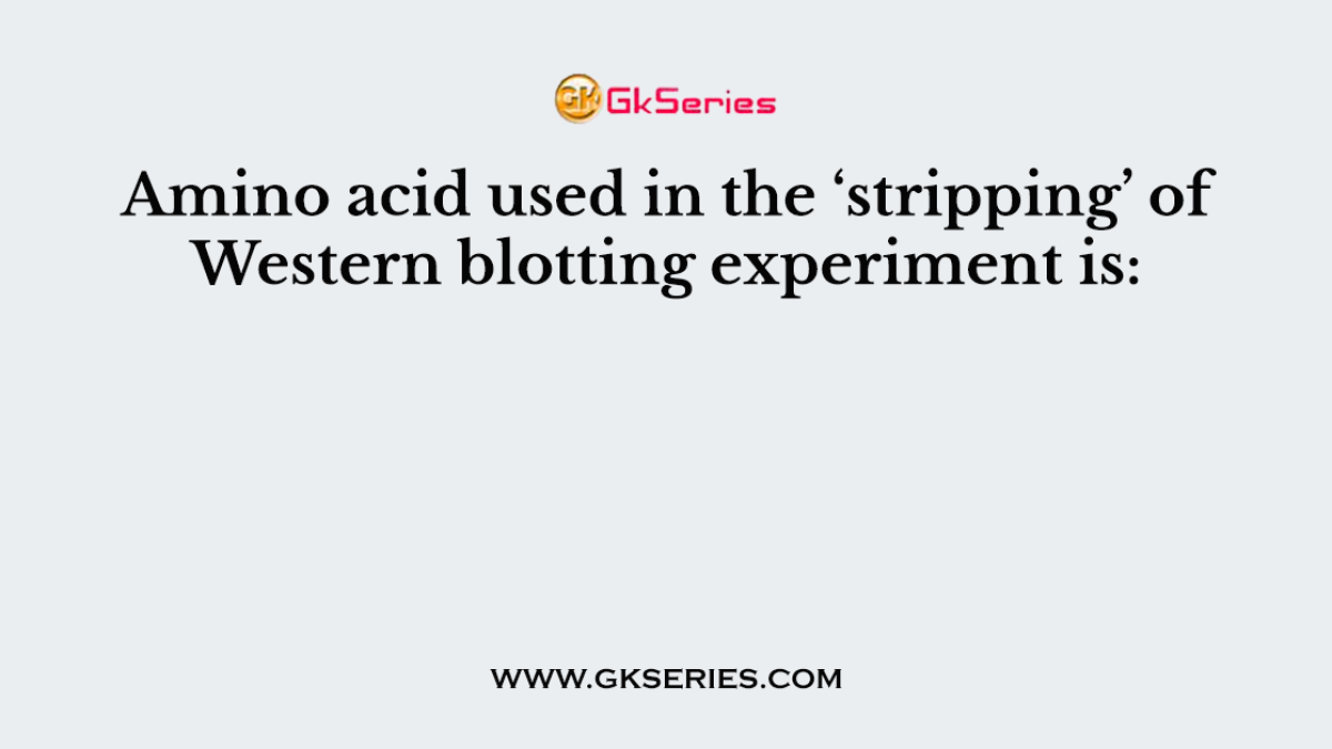 Amino acid used in the ‘stripping’ of Western blotting experiment is: