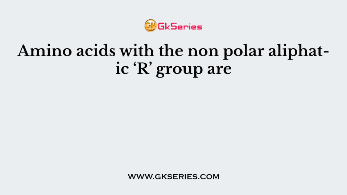 Amino acids with the non polar aliphatic ‘R’ group are