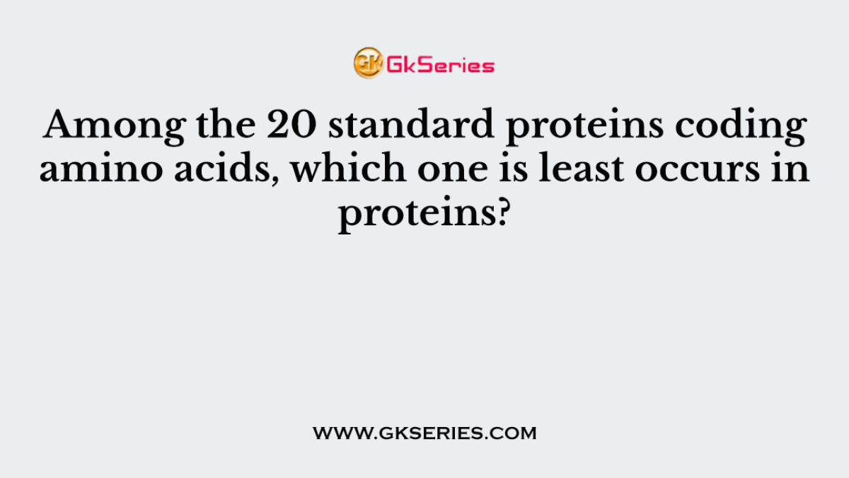 Among the 20 standard proteins coding amino acids, which one is least occurs in proteins?
