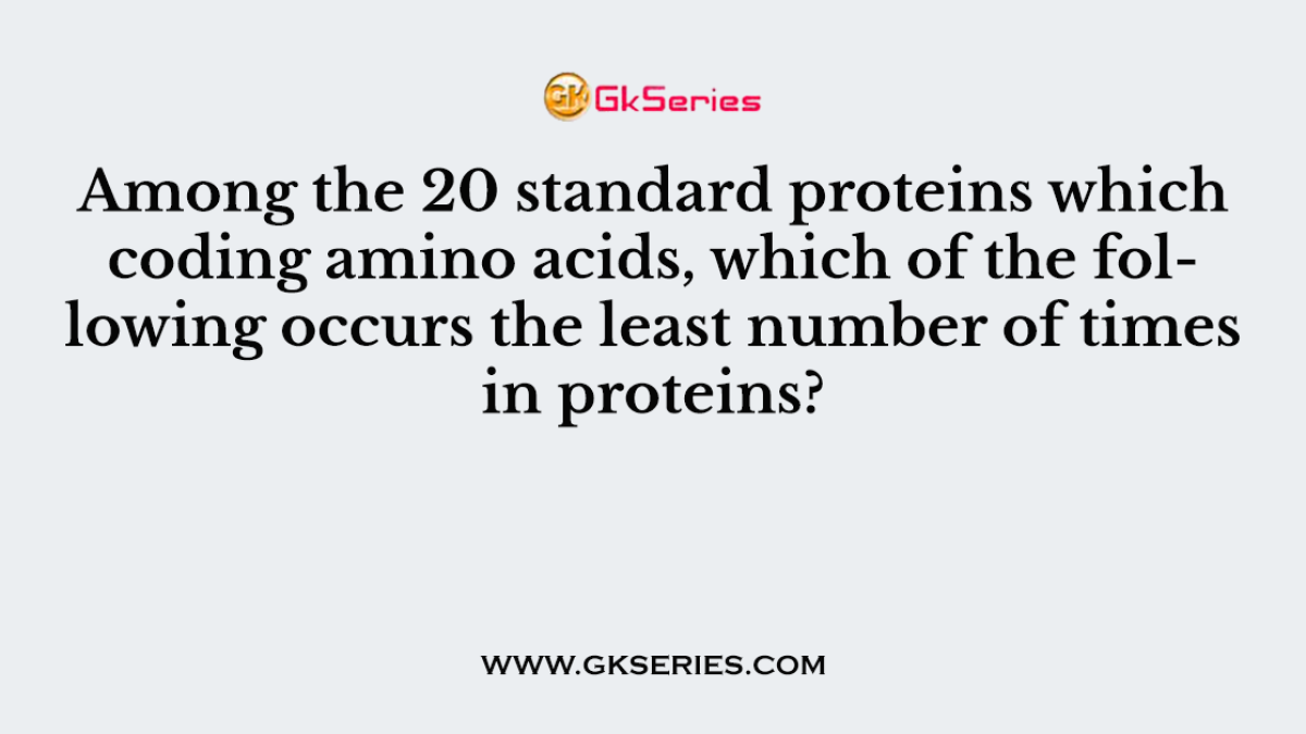 Among the 20 standard proteins which coding amino acids, which of the following occurs the least number of times in proteins?