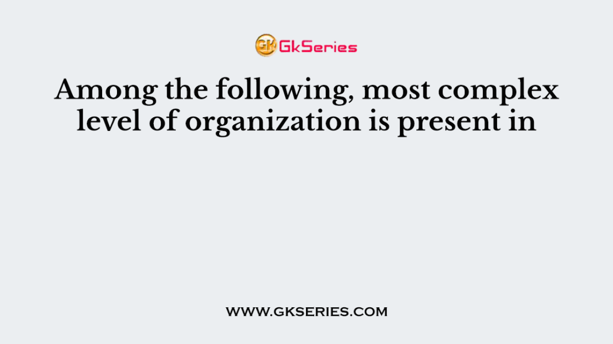 Among the following, most complex level of organization is present in