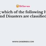 Among which of the following Hazards and Disasters are classified?