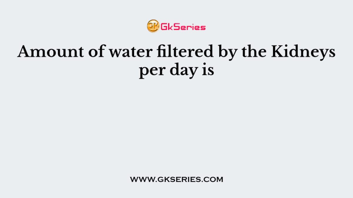 Amount of water filtered by the Kidneys per day is