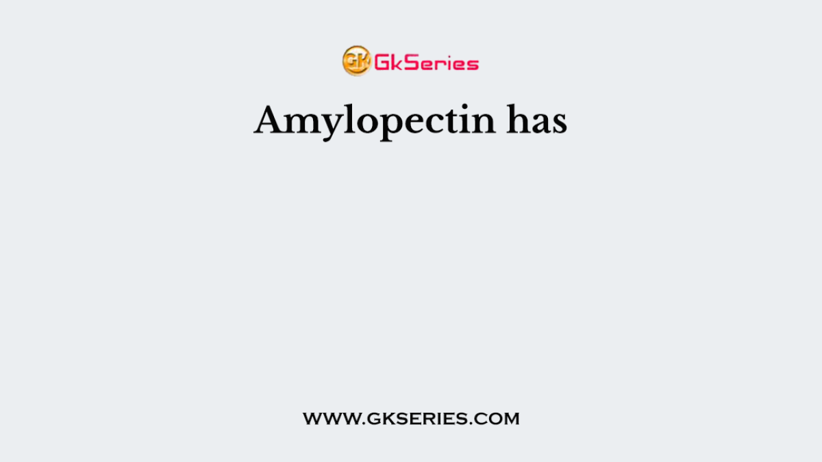 Amylopectin has
