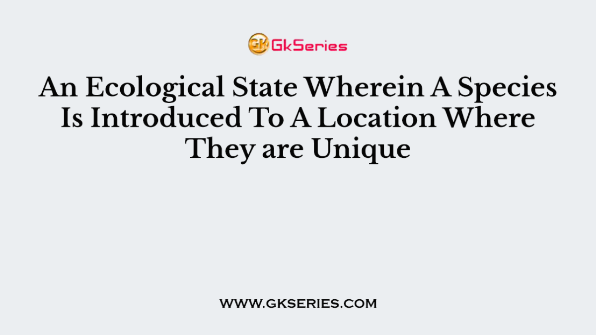 An Ecological State Wherein A Species Is Introduced To A Location Where They are Unique