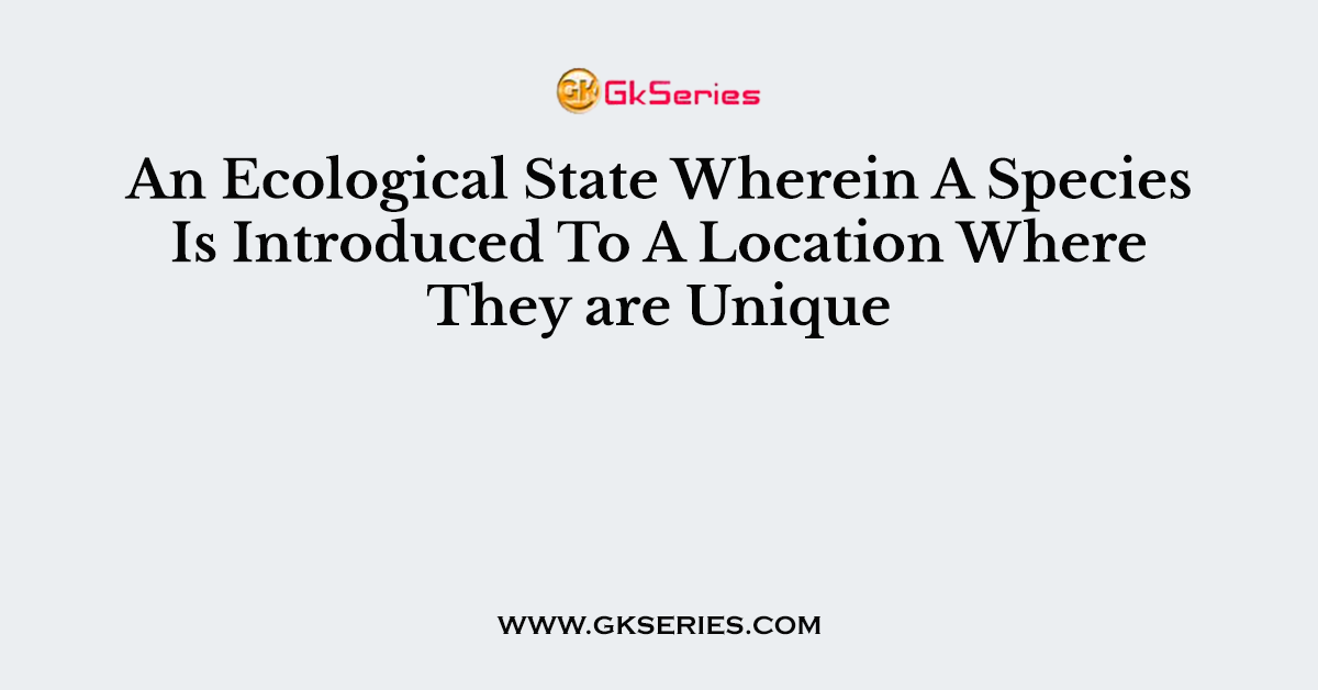 An Ecological State Wherein A Species Is Introduced To A Location Where They are Unique